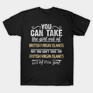 You Can Take The Girl Out Of British Virgin Islands But You Cant Take The British Virgin Islands Out Of The Girl Design - Gift for British Virgin Islanders With British Virgin Islands Roots T-Shirt